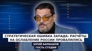 ГОСТЬ СТУДИИ: Юрий Барбашов, Стратегическая ошибка Запада: расчёты на ослабление России провалились