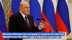 Михаил Мишустин наградил лауреатов премий Правительства 2025 года в области культуры