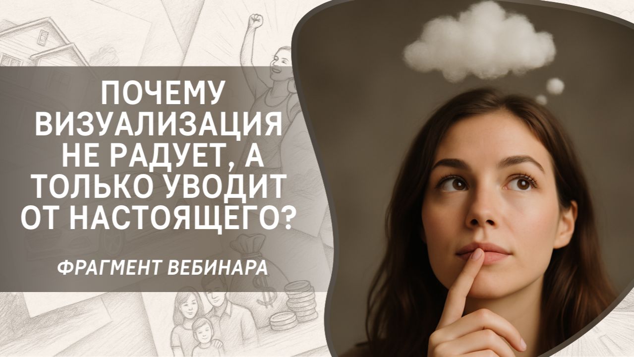 Почему визуализация не радует, а только уводит от настоящего? Фрагмент бесплатного вебинара