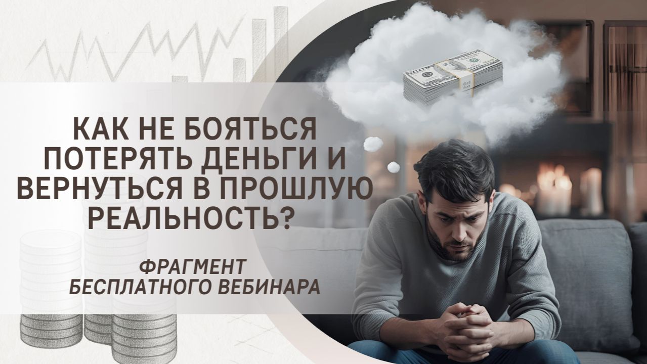 Как не бояться потерять деньги и вернуться в прошлую реальность? Фрагмент бесплатного вебинара