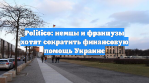 Politico: немцы и французы хотят сократить финансовую помощь Украине