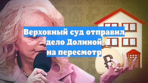 Верховный суд отправил дело о квартире Долиной на новое рассмотрение