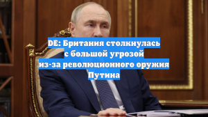 DE: Британия столкнулась с большой угрозой из-за революционного оружия Путина