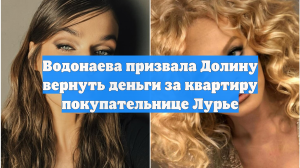 Водонаева призвала Долину вернуть деньги за квартиру покупательнице Лурье