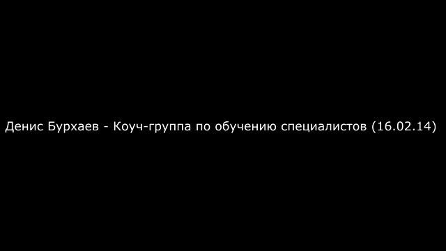 2_Денис Бурхаев - Коуч-группа по обучению специалистов (16.02.14)