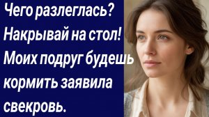 Истории со Смыслом/Чего разлеглась? Накрывай на стол! Моих подруг будешь.../