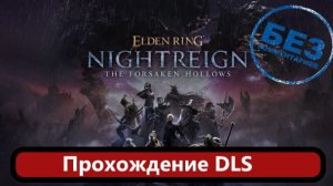 ELDEN RING NIGHTREIGN The Forsaken Hollows. Прохождение DLS.