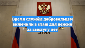 Госдума засчитала службу добровольцев СВО в выслугу лет для пенсии