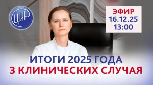 Подводим итоги года: три интересных сложных клинических случая. Эфир с экспертом ЦИР О.В. Тимофеевой