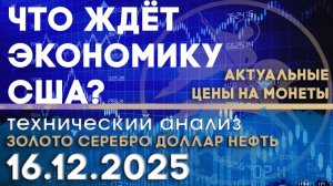 Что ждет экономику США? Анализ рынка золота, серебра, нефти, доллара 16.12.2025 г