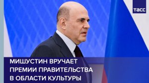 Мишустин вручает премии правительства в области культуры