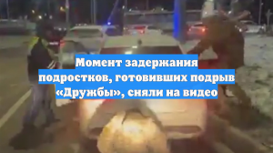 Момент задержания подростков, готовивших подрыв «Дружбы», сняли на видео
