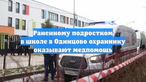 Раненному подростком в школе в Одинцово охраннику оказывают медпомощь