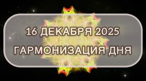 Гармонизация дня 16 декабря 2025. Трансформационная МЕДИТАЦИЯ. Позитивные вибрации.