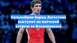 Сильнейшие борцы Дагестана выступят на матчевой встрече во Владикавказе