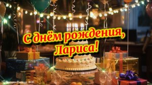 С днём рождения, Лариса, с юбилеем! Красивое музыкальное поздравление с днём рождения для Лариса