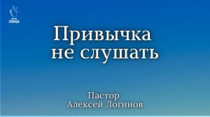 Тема: «Привычка не слушать». | Пастор Алексей Логинов.