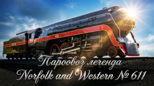 История паровоза легенды Norfolk and Western №611