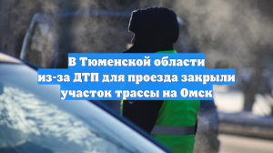 В Тюменской области из-за ДТП для проезда закрыли участок трассы на Омск