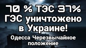 70% ТЭС И 37% ГЭС УНИЧТОЖЕНО В УКРАИНЕ ОДЕССА ЧЕРЕЗВЫЧАЙНОЕ ПОЛОЖЕНИЕ