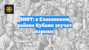 SHOT: в Славянском районе Кубани звучат взрывы