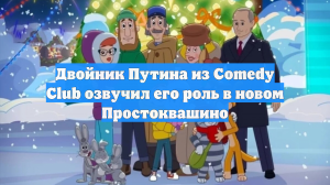 Двойник Путина из Comedy Club озвучил его роль в Простоквашино