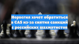 Норвегия хочет обратиться в CAS из-за снятия санкций с российских шахматистов
