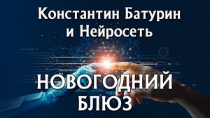 НОВОГОДНИЙ БЛЮЗ - Константин Батурин и Нейросеть