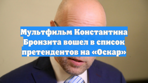 Мультфильм Константина Бронзита вошел в список претендентов на «Оскар»
