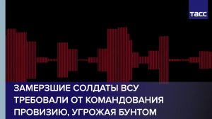 Замерзшие солдаты ВСУ требовали от командования провизию, угрожая бунтом