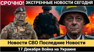 Новости СВО Последние Новости, 17 Декабря Война на Украине 17.12.2025  Оперативная обстановка