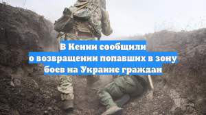 В Кении сообщили о возвращении попавших в зону боев на Украине граждан