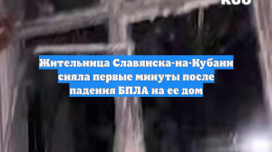 Жительница Славянска-на-Кубани сняла первые минуты после падения БПЛА на ее дом