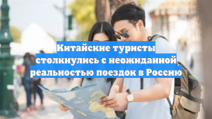 Китайские туристы столкнулись с неожиданной реальностью поездок в Россию