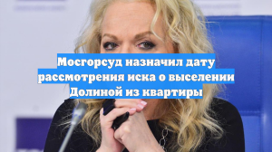 Мосгорсуд назначил дату рассмотрения иска о выселении Долиной из квартиры