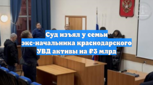 Суд изъял у семьи экс-начальника краснодарского УВД активы на ₽3 млрд