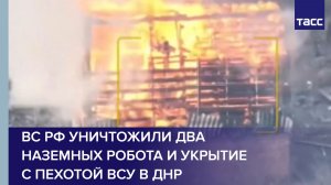 ВС РФ уничтожили два наземных робота и укрытие с пехотой ВСУ в ДНР