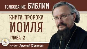 Книга пророка Иоиля.  Глава 2 "Раздирайте сердца ваши, а не одежды"  Игумен Арсений (Соколов)