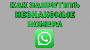 Как запретить незнакомые номера в Ватсапе