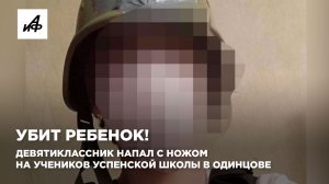 Убит ребенок! Девятиклассник напал с ножом на учеников Успенской школы в Одинцове