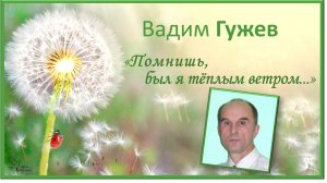«Помнишь, был я тёплым ветром...». Вадим Гужев