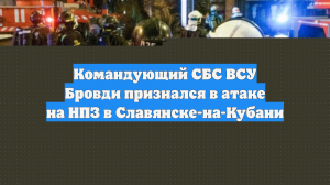 Командующий СБС ВСУ Бровди признался в атаке на НПЗ в Славянске-на-Кубани