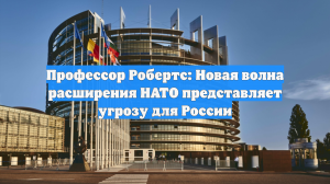 Профессор Робертс: Новая волна расширения НАТО представляет угрозу для России
