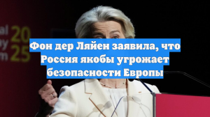Фон дер Ляйен заявила, что Россия якобы угрожает безопасности Европы