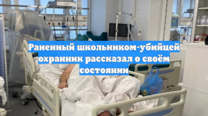 Раненный школьником-убийцей охранник рассказал о своём состоянии