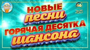 НОВЫЕ ПЕСНИ ДУШЕВНОГО ШАНСОНА ✮ ГОРЯЧАЯ ДЕСЯТКА 2025 ✮ СЛУШАЕМ НОВИНКИ ✮ 46 ✮