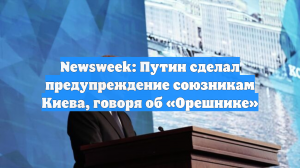 Newsweek: Путин предупредил союзников Украины заявлениями об «Орешнике»
