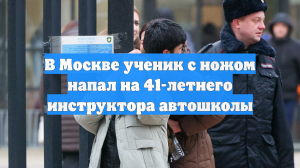 В Москве ученик с ножом напал на 41-летнего инструктора автошколы