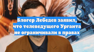Блогер Лебедев заявил, что телеведущего Урганта не ограничивали в правах