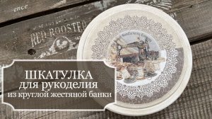 ОЧЕНЬ подробный МК по декорированию круглой жестяной банки из под печенья. С массой советов!